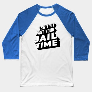 Isn't it past your jail time, funny meme shirt, comedy Baseball T-Shirt